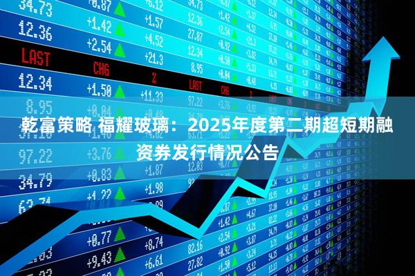 乾富策略 福耀玻璃：2025年度第二期超短期融资券发行情况公告