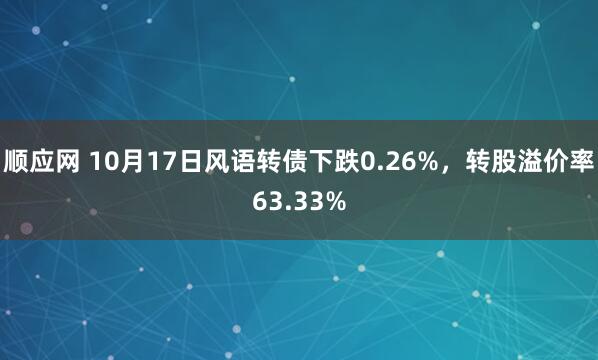 顺应网 10月17日风语转债下跌0.26%，转股溢价率63.33%