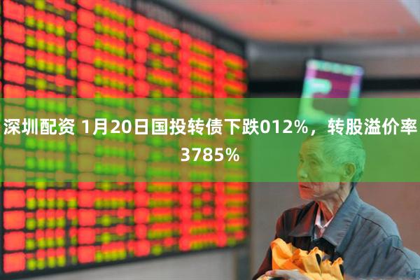 深圳配资 1月20日国投转债下跌012%，转股溢价率3785%
