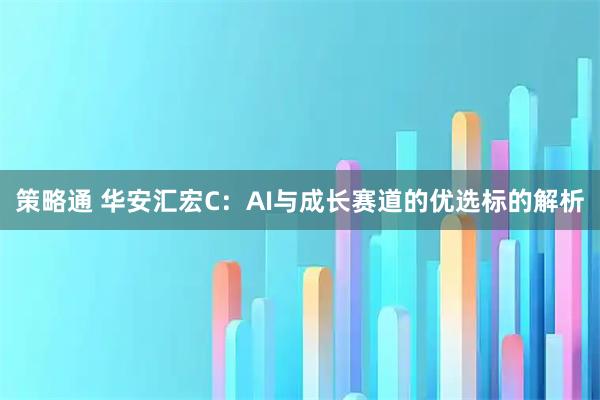策略通 华安汇宏C：AI与成长赛道的优选标的解析
