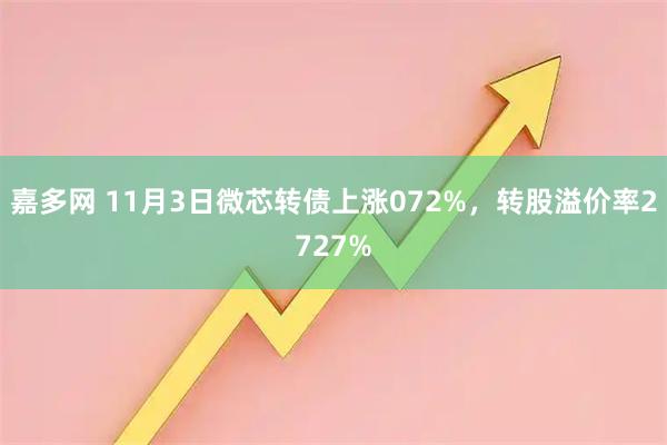 嘉多网 11月3日微芯转债上涨072%，转股溢价率2727%