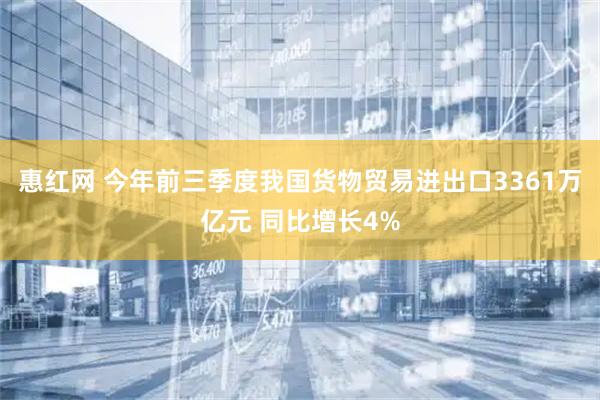 惠红网 今年前三季度我国货物贸易进出口3361万亿元 同比增长4%